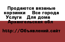 Продаются вязаные корзинки  - Все города Услуги » Для дома   . Архангельская обл.